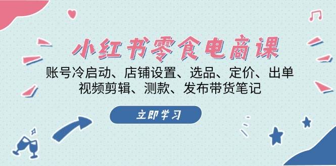 小红书零食电商课：账号冷启动/店铺设置/选品/定价/出单/视频剪辑/测款/发布带货笔记_山林科技社-山林科技社