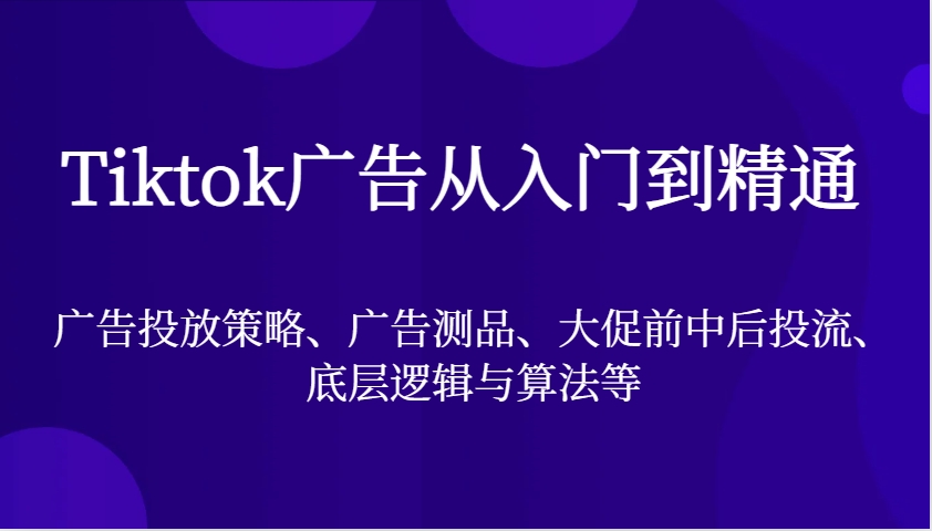 Tiktok广告从入门到精通，广告投放策略、广告测品、大促前中后投流、底层逻辑与算法等_山林科技社-山林科技社