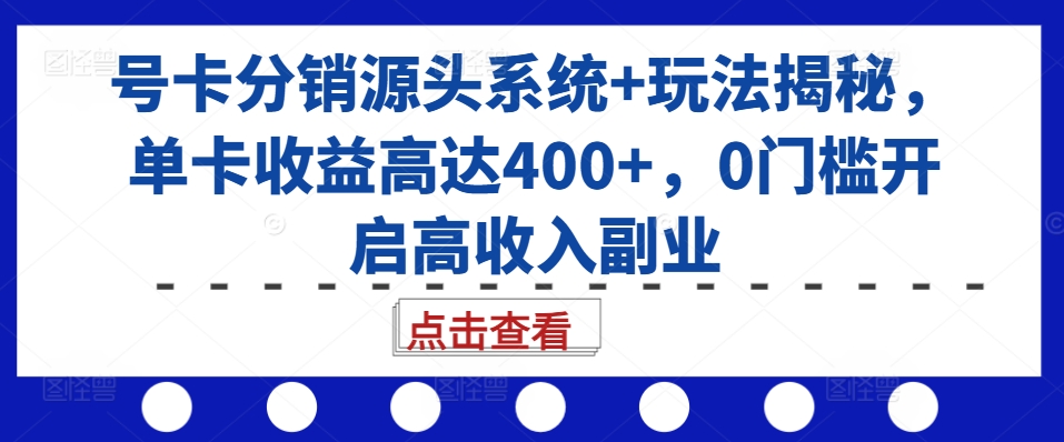 号卡分销源头系统+玩法揭秘，单卡收益高达400+，0门槛开启高收入副业_山林科技社-山林科技社