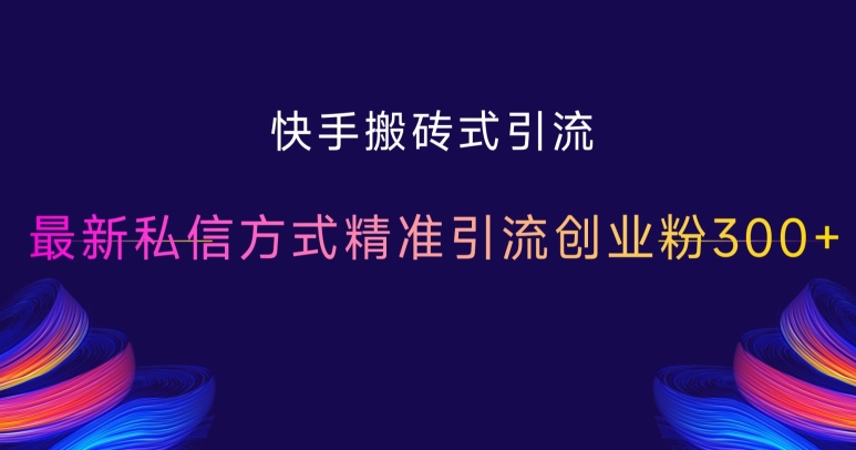 快手搬砖式引流，最新私信方式精准引流创业粉300+_山林科技社-山林科技社