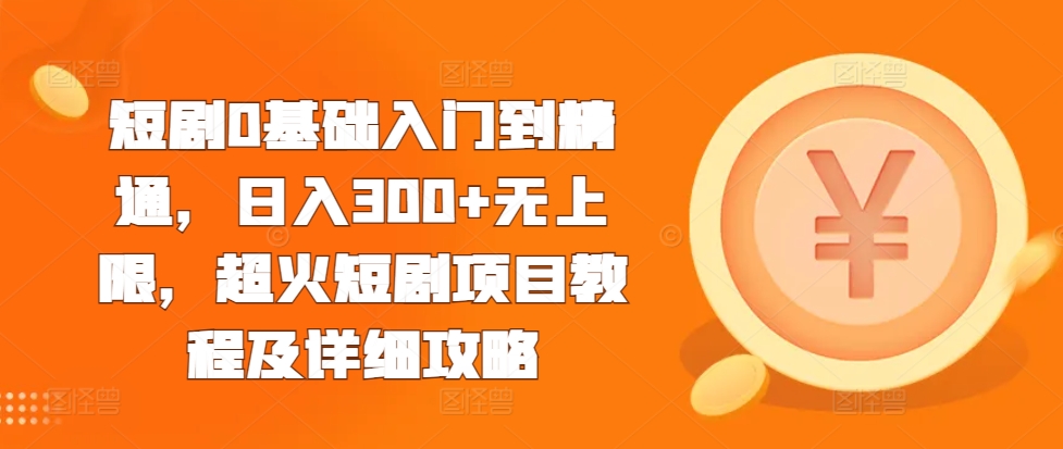 短剧0基础入门到精通，日入300+无上限，超火短剧项目教程及详细攻略_山林科技社-山林科技社