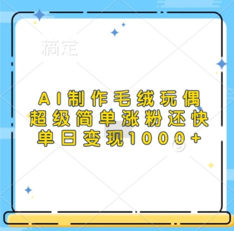 AI制作毛绒玩偶，超级简单涨粉还快，单日变现1k_山林科技社-山林科技社