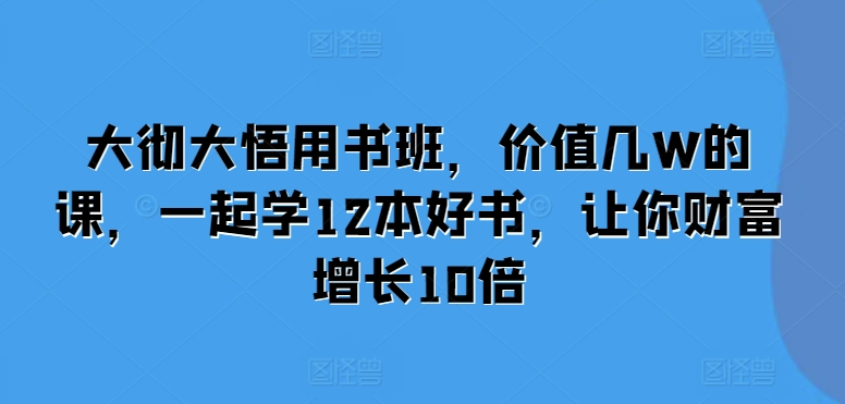 大彻大悟用书班，价值几W的课，一起学12本好书，让你财富增长10倍_山林科技社-山林科技社