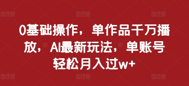 0基础操作，单作品千万播放，AI最新玩法，单账号轻松月入过w+【揭秘】_山林科技社-山林科技社