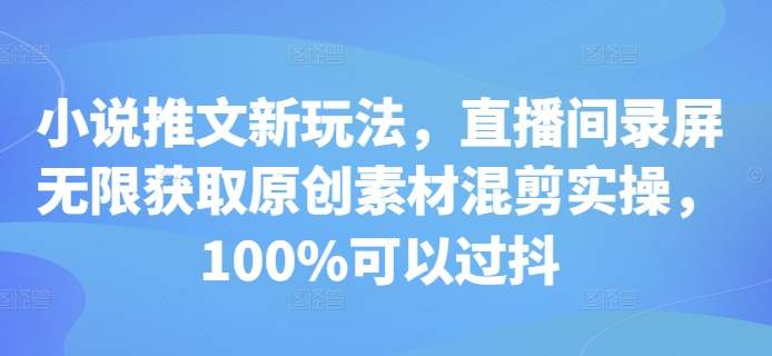 小说推文新玩法，直播间录屏无限获取原创素材混剪实操，100%可以过抖_山林科技社-山林科技社