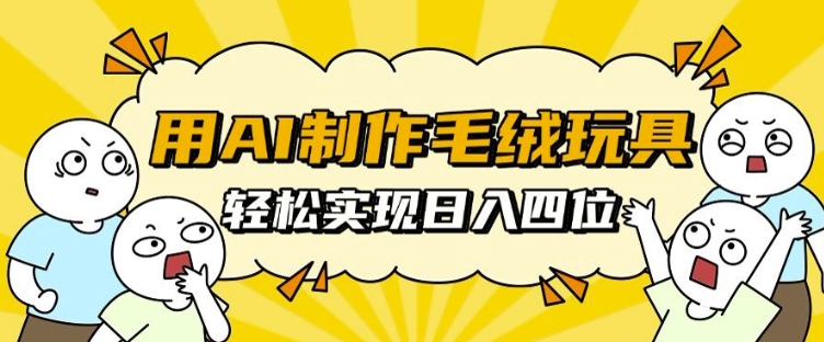 用AI制作毛绒玩具，轻松实现日入四位数【揭秘】_山林科技社-山林科技社
