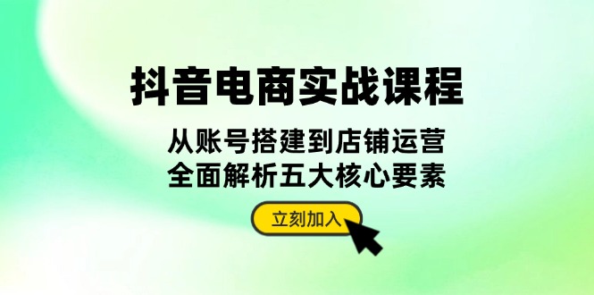 （13350期）抖音 电商实战课程：从账号搭建到店铺运营，全面解析五大核心要素_山林科技社-山林科技社