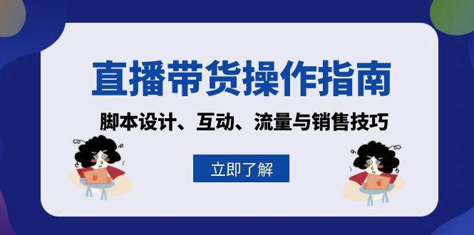 （13328期）直播带货操作指南：脚本设计、互动、流量与销售技巧_山林科技社-山林科技社