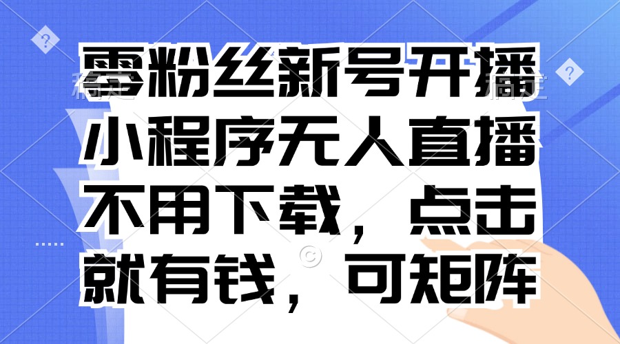 图片[1]-（13302期）零粉丝新号开播 小程序无人直播，不用下载点击就有钱可矩阵_生财有道创业项目网-生财有道