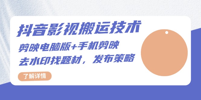 （13369期）抖音影视搬运技术：剪映电脑版+手机剪映，去水印找题材，发布策略_山林科技社-山林科技社