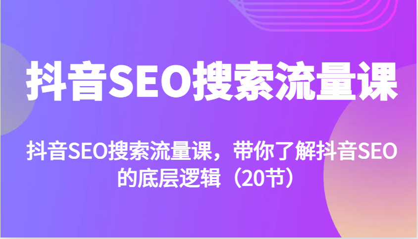 抖音SEO搜索流量课，带你了解抖音SEO的底层逻辑（20节）_山林科技社-山林科技社