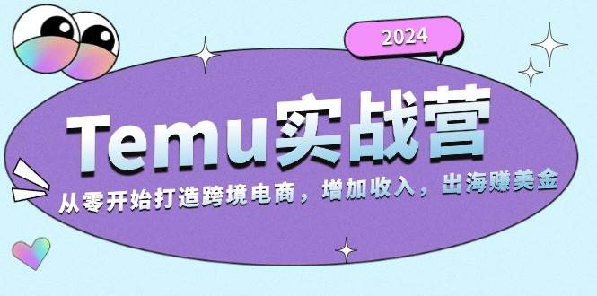 2024Temu出海赚美金实战营，从零开始打造跨境电商增加收入（124G）_山林科技社-山林科技社