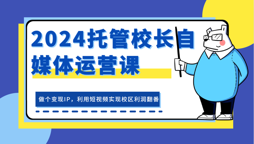 2024托管校长自媒体运营课，做个变现IP，利用短视频实现校区利润翻番_山林科技社-山林科技社
