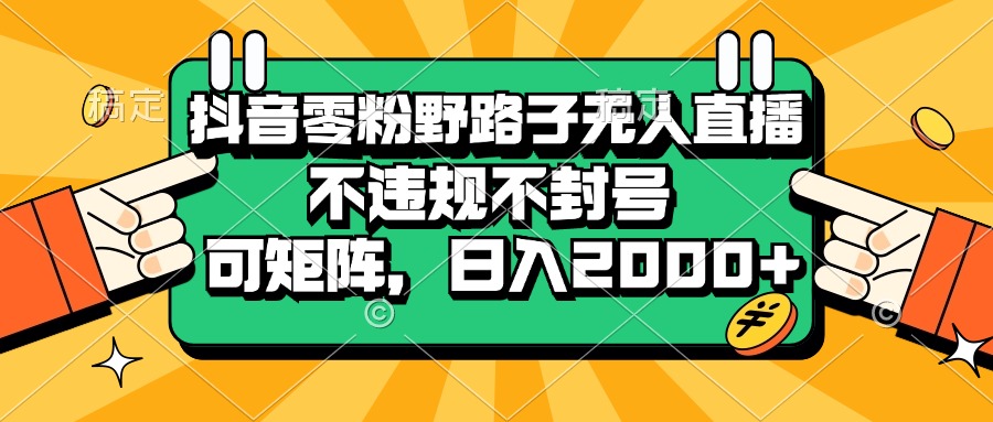 （13336期）抖音零粉野路子无人直播，不违规不封号，可矩阵，日入2000+_山林科技社-山林科技社
