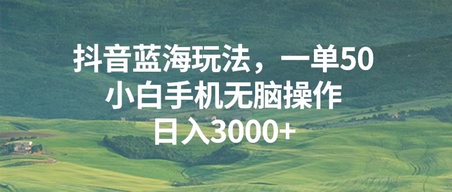 （13353期）抖音蓝海玩法，一单50，小白手机无脑操作，日入3000+_山林科技社-山林科技社