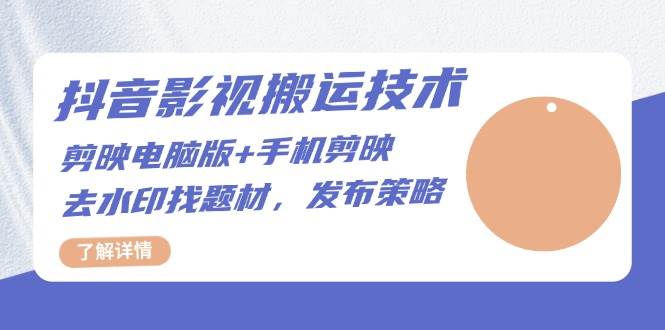 抖音影视搬运技术：电脑剪映+手机剪映，去水印找题材，发布策略_山林科技社-山林科技社
