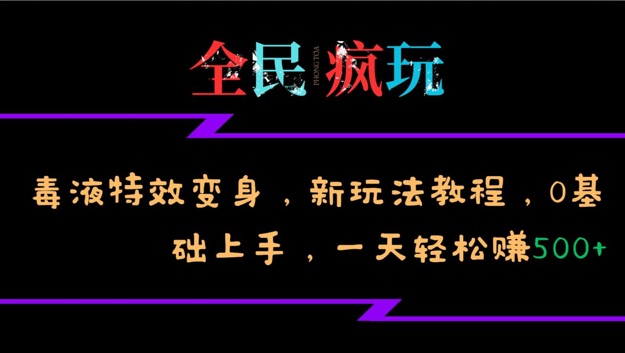 全民疯玩的毒液特效变身，新玩法教程，0基础上手，一天轻松赚500+_山林科技社-山林科技社