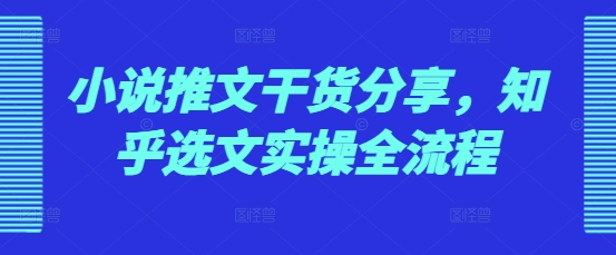小说推文干货分享，知乎选文实操全流程_山林科技社-山林科技社