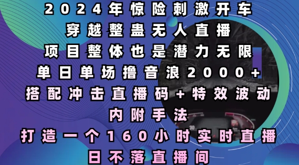 2024年惊险刺激开车穿越整蛊无人直播揭秘，单日单场撸音浪2000+，打造160小时实时直播日不落直播间-山林科技社