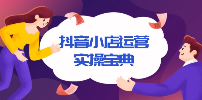 抖音小店运营零基础入门到精通：全套精细化实操教程，快速落地-山林科技社