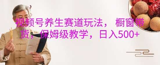视频号养生赛道玩法详解：橱窗带货保姆级教学，轻松实现日入5张-山林科技社