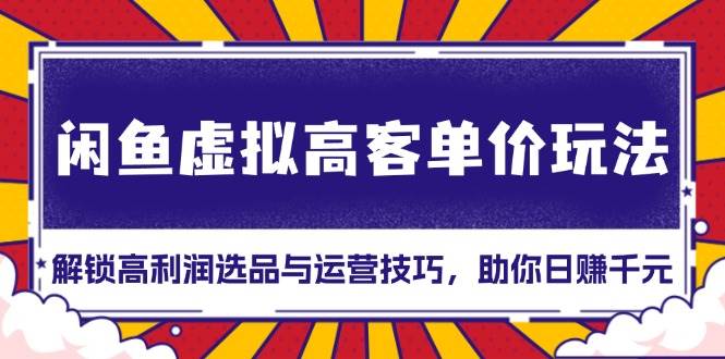 闲鱼虚拟高客单价玩法：解锁高利润选品与运营技巧，助你日赚千元-山林科技社