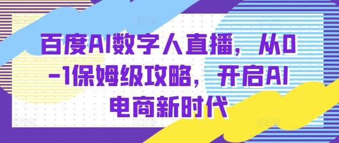 百度AI数字人直播带货全攻略：从零到一开启AI电商新时代-山林科技社