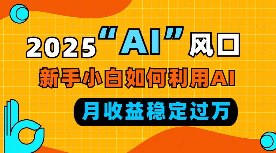 2025年AI风口：新手小白如何利用AI实现每月稳定收益过万的秘诀-山林科技社