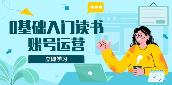 0基础入门读书账号运营：系统课程解决素材、流量、变现难题-山林科技社