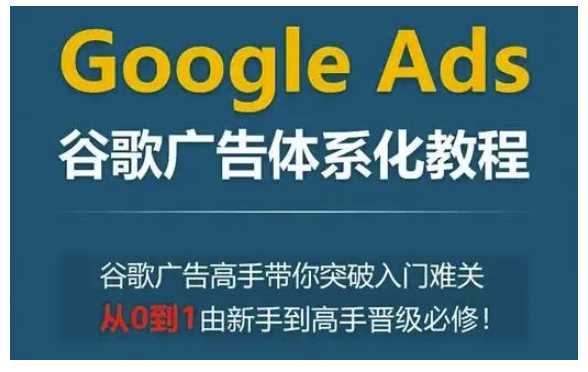 Google Ads谷歌广告体系化教程：从0到1由新手到高手晋级必修，谷歌广告高手带你突破入门难关-山林科技社