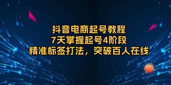 抖音电商起号教程：7天掌握4阶段精准标签打法，轻松突破百人在线-山林科技社