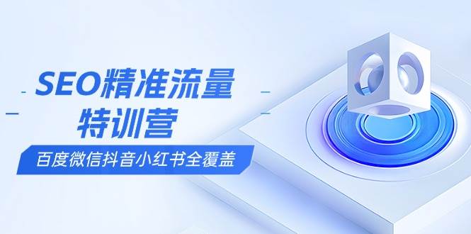 SEO精准流量特训营：百度微信抖音小红书全覆盖，掌握搜索优化核心技巧-山林科技社