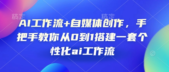 AI工作流+自媒体创作：从0到1手把手教你搭建个性化AI工作流-山林科技社