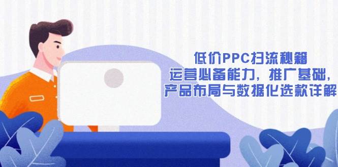 低价PPC扫流秘籍：运营必备能力、推广基础与产品布局详解-山林科技社