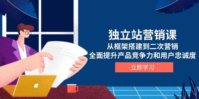 独立站营销课：从框架搭建到二次营销，全面提升产品竞争力和用户忠诚度-山林科技社