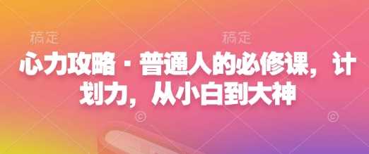 心力攻略：普通人必修课，从计划力小白到大神的进阶指南-山林科技社