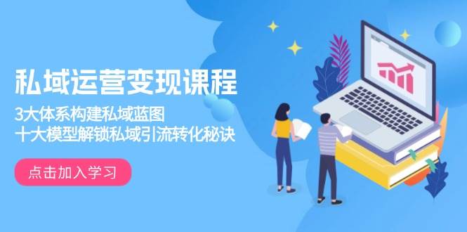 私域运营变现课程：3大体系构建私域蓝图，十大模型解锁引流转化秘诀！-山林科技社