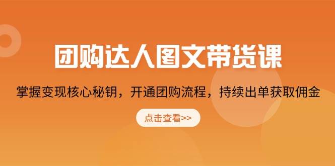 团购达人图文带货课：掌握变现核心秘钥，开通团购流程，持续出单获取佣金-山林科技社