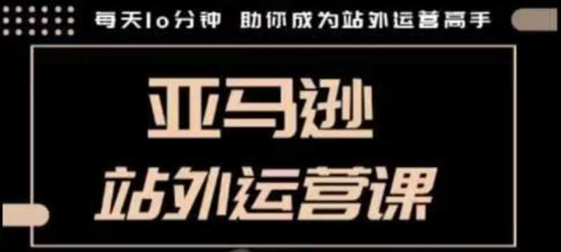 每天10分钟，手把手教你成为亚马逊站外运营高手，聪明跨境人都在学的课程-山林科技社