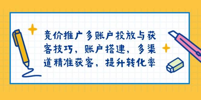 竞价推广多账户投放与获客技巧：账户搭建与多渠道精准获客提升转化率-山林科技社