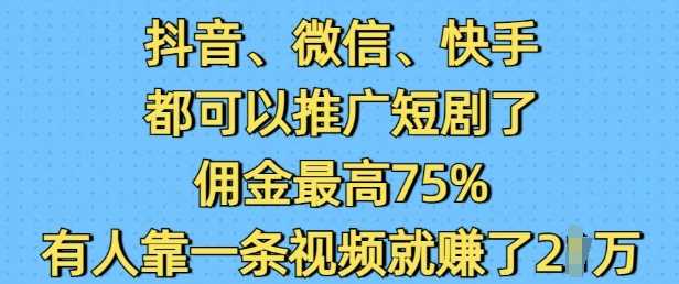 抖音微信快手推广短剧佣金高达75%，一条视频轻松赚2W-山林科技社