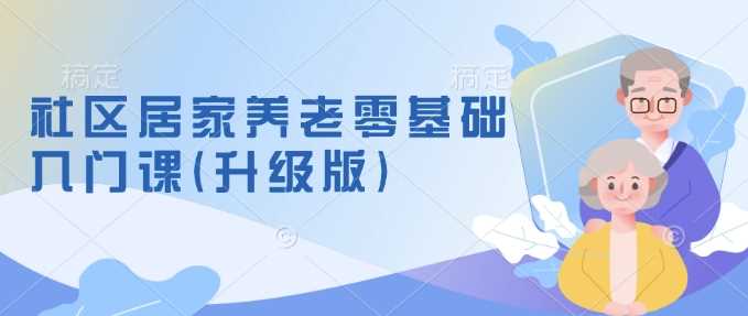 社区居家养老零基础入门课(升级版)：新手养老模式与项目筹备全攻略-山林科技社