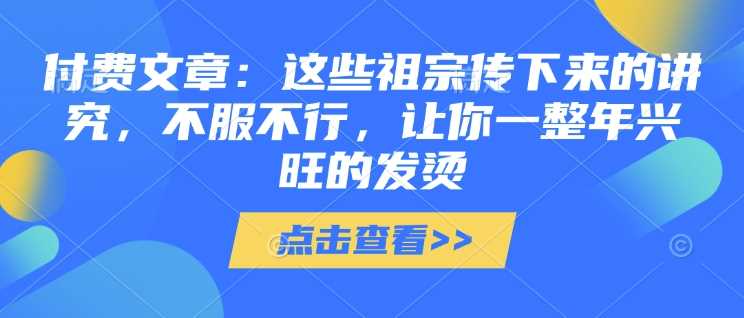 祖宗传下来的讲究：让你一整年兴旺发烫的秘诀，全文收藏必读-山林科技社