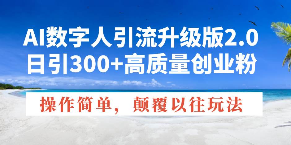 AI数字人引流升级版2.0：日引300+高质量创业粉，操作简单颠覆传统玩法-山林科技社