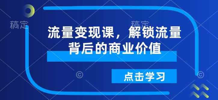 流量变现课重磅来袭！助你解锁流量背后的巨大商业价值-山林科技社