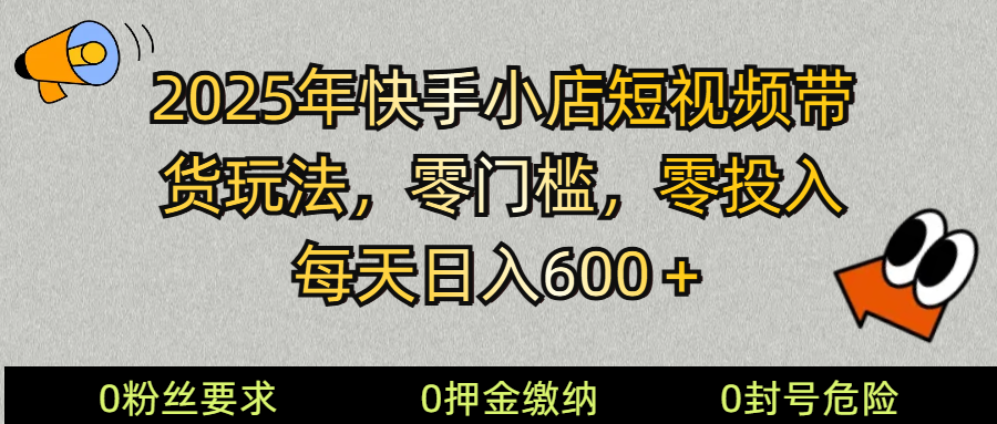 2025年快手小店短视频带货模式，零投入零门槛，每天日入600＋！-山林科技社