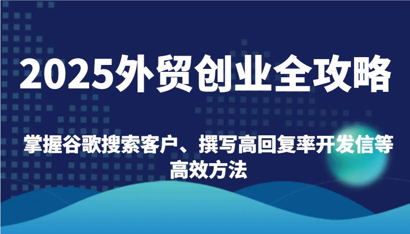 2025年外贸赛道创业全攻略：掌握谷歌搜索客户、撰写高回复率的开发信等高效方法！-山林科技社