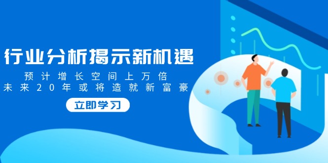 行业分析揭示新机遇，预计增长空间上万倍，未来20年或将造就新富豪！-山林科技社