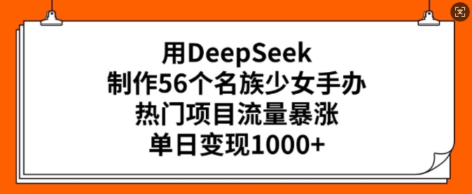 利用DeepSeek创作56个名族少女手办，瞬间流量暴涨，每天可变现多张！-山林科技社