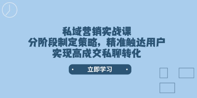 私域营销实战课，分阶段制定策略，精准触达用户，实现高成交私聊转化！-山林科技社